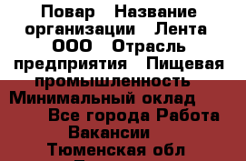 Повар › Название организации ­ Лента, ООО › Отрасль предприятия ­ Пищевая промышленность › Минимальный оклад ­ 29 987 - Все города Работа » Вакансии   . Тюменская обл.,Тюмень г.